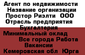 Агент по недвижимости › Название организации ­ Простор-Риэлти, ООО › Отрасль предприятия ­ Бухгалтерия › Минимальный оклад ­ 150 000 - Все города Работа » Вакансии   . Кемеровская обл.,Юрга г.